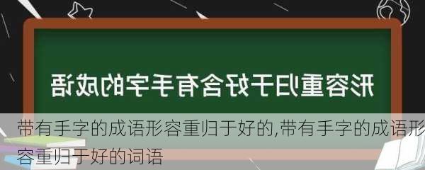 带有手字的成语形容重归于好的,带有手字的成语形容重归于好的词语