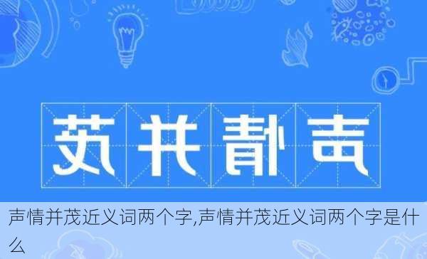 声情并茂近义词两个字,声情并茂近义词两个字是什么