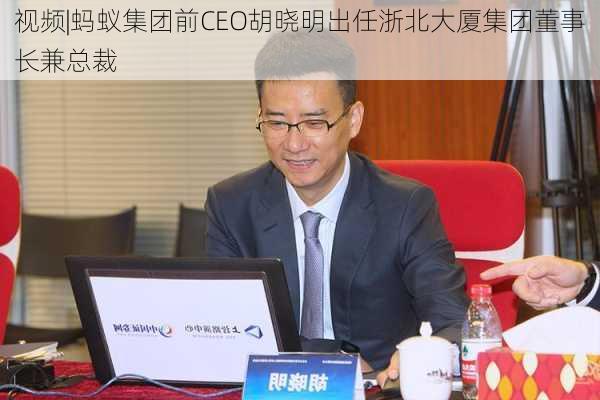 视频|蚂蚁集团前CEO胡晓明出任浙北大厦集团董事长兼总裁