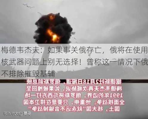 梅德韦杰夫：如果事关俄存亡，俄将在使用核武器问题上别无选择！曾称这一情况下俄不排除摧毁基辅