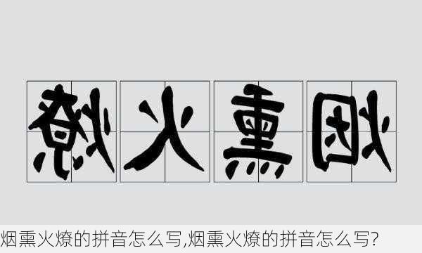 烟熏火燎的拼音怎么写,烟熏火燎的拼音怎么写?