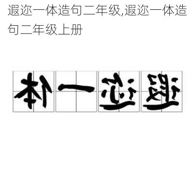 遐迩一体造句二年级,遐迩一体造句二年级上册