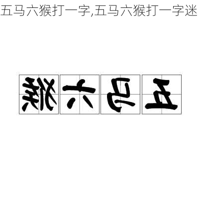 五马六猴打一字,五马六猴打一字迷