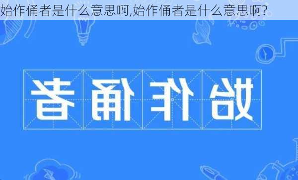 始作俑者是什么意思啊,始作俑者是什么意思啊?