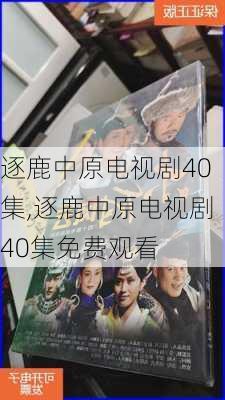 逐鹿中原电视剧40集,逐鹿中原电视剧40集免费观看