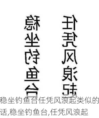 稳坐钓鱼台任凭风浪起类似的话,稳坐钓鱼台,任凭风浪起