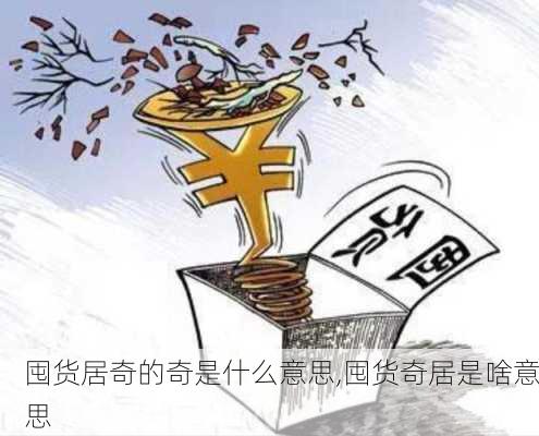 囤货居奇的奇是什么意思,囤货奇居是啥意思