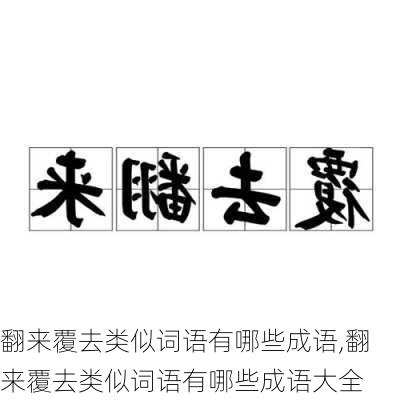 翻来覆去类似词语有哪些成语,翻来覆去类似词语有哪些成语大全