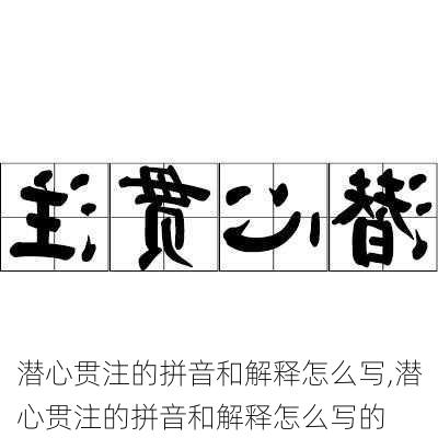 潜心贯注的拼音和解释怎么写,潜心贯注的拼音和解释怎么写的