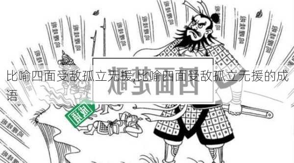 比喻四面受敌孤立无援,比喻四面受敌孤立无援的成语