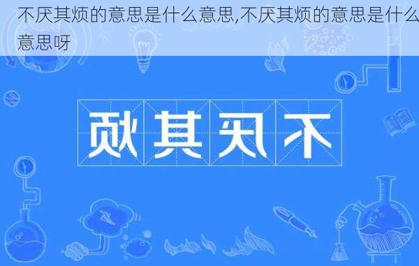 不厌其烦的意思是什么意思,不厌其烦的意思是什么意思呀