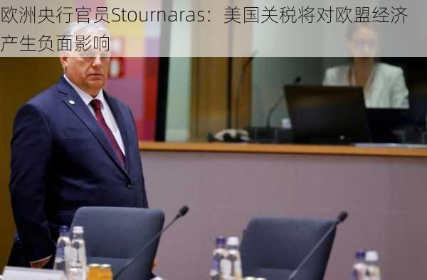 欧洲央行官员Stournaras：美国关税将对欧盟经济产生负面影响