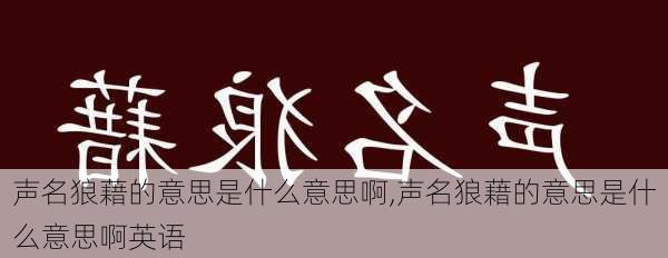 声名狼藉的意思是什么意思啊,声名狼藉的意思是什么意思啊英语