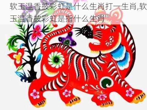 软玉温香披彩虹是什么生肖打一生肖,软玉温香披彩虹是指什么生肖