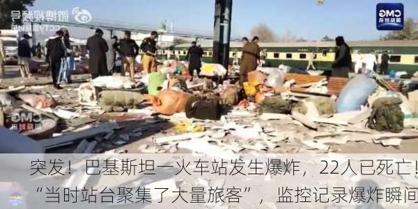 突发！巴基斯坦一火车站发生爆炸，22人已死亡！“当时站台聚集了大量旅客”，监控记录爆炸瞬间