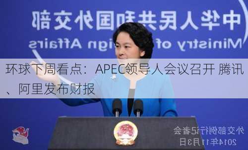 环球下周看点：APEC领导人会议召开 腾讯、阿里发布财报