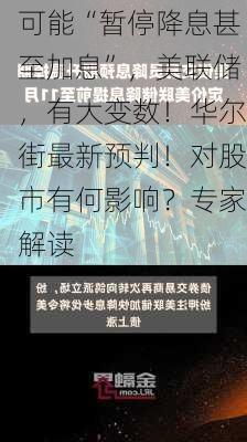 可能“暂停降息甚至加息”，美联储，有大变数！华尔街最新预判！对股市有何影响？专家解读