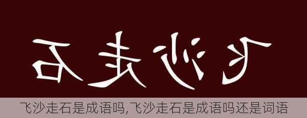 飞沙走石是成语吗,飞沙走石是成语吗还是词语