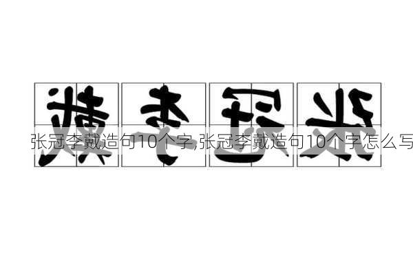 张冠李戴造句10个字,张冠李戴造句10个字怎么写