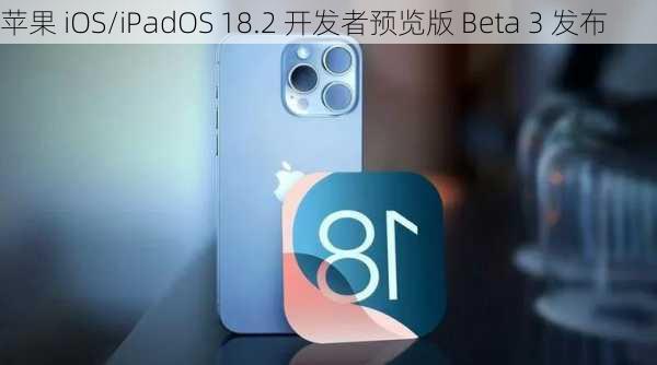 苹果 iOS/iPadOS 18.2 开发者预览版 Beta 3 发布