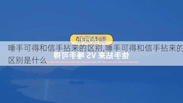 唾手可得和信手拈来的区别,唾手可得和信手拈来的区别是什么