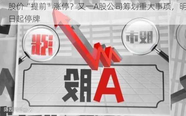 股价“提前”涨停？又一A股公司筹划重大事项，明日起停牌