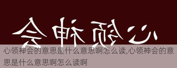 心领神会的意思是什么意思啊怎么读,心领神会的意思是什么意思啊怎么读啊