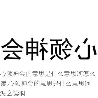 心领神会的意思是什么意思啊怎么读,心领神会的意思是什么意思啊怎么读啊