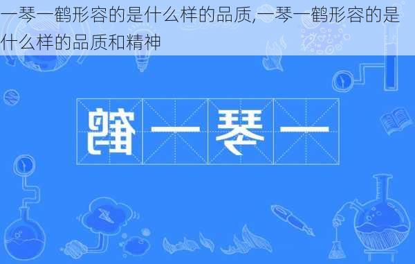 一琴一鹤形容的是什么样的品质,一琴一鹤形容的是什么样的品质和精神