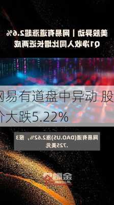 网易有道盘中异动 股价大跌5.22%