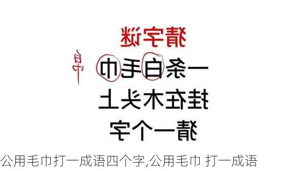 公用毛巾打一成语四个字,公用毛巾 打一成语