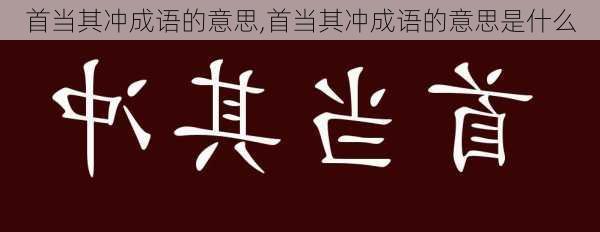 首当其冲成语的意思,首当其冲成语的意思是什么