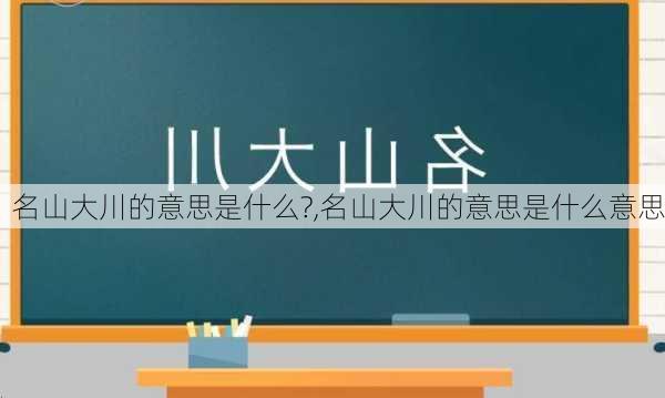 名山大川的意思是什么?,名山大川的意思是什么意思