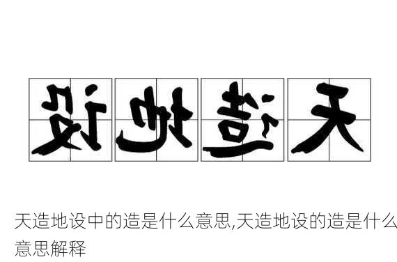 天造地设中的造是什么意思,天造地设的造是什么意思解释