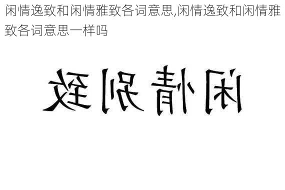 闲情逸致和闲情雅致各词意思,闲情逸致和闲情雅致各词意思一样吗