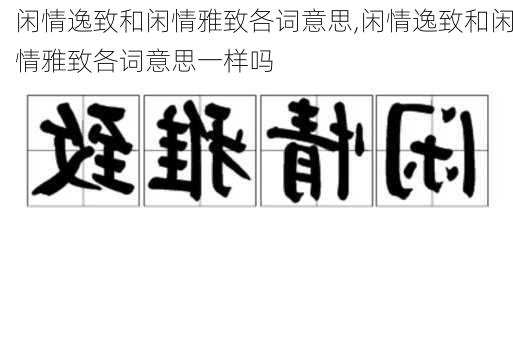 闲情逸致和闲情雅致各词意思,闲情逸致和闲情雅致各词意思一样吗