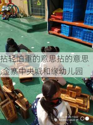 拈轻怕重的意思拈的意思,金寨中央城和缘幼儿园