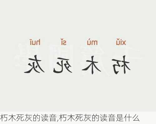 朽木死灰的读音,朽木死灰的读音是什么