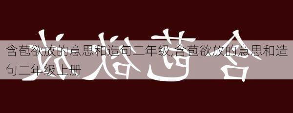 含苞欲放的意思和造句二年级,含苞欲放的意思和造句二年级上册