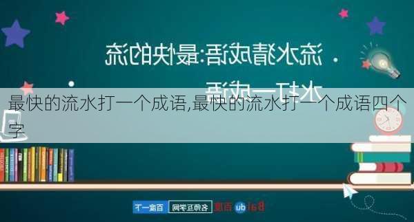 最快的流水打一个成语,最快的流水打一个成语四个字