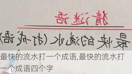 最快的流水打一个成语,最快的流水打一个成语四个字