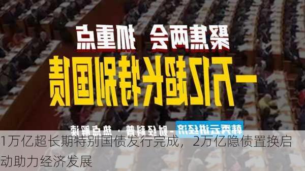 1万亿超长期特别国债发行完成，2万亿隐债置换启动助力经济发展