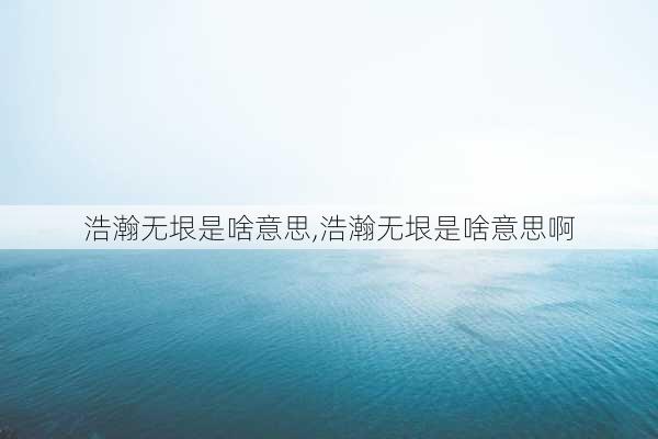 浩瀚无垠是啥意思,浩瀚无垠是啥意思啊