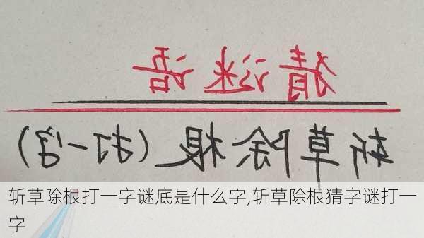 斩草除根打一字谜底是什么字,斩草除根猜字谜打一字