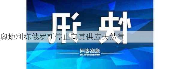 奥地利称俄罗斯停止向其供应天然气