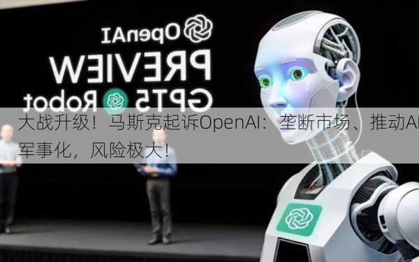 大战升级！马斯克起诉OpenAI：垄断市场、推动AI军事化，风险极大！