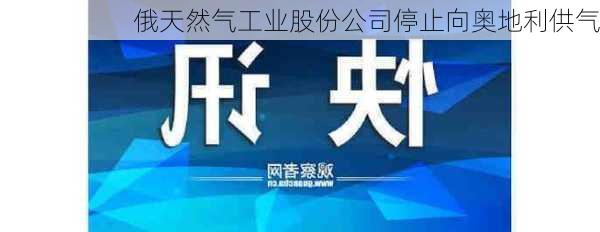 俄天然气工业股份公司停止向奥地利供气