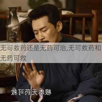 无可救药还是无药可治,无可救药和无药可救