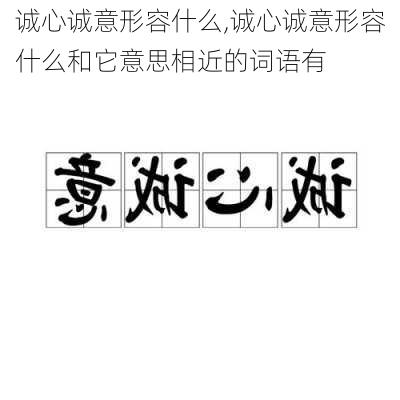 诚心诚意形容什么,诚心诚意形容什么和它意思相近的词语有