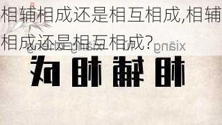 相辅相成还是相互相成,相辅相成还是相互相成?